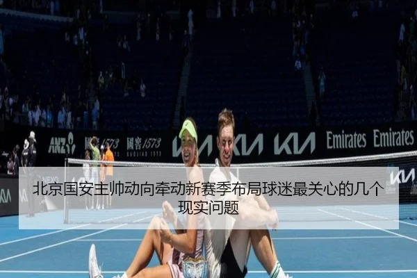 北京国安主帅动向牵动新赛季布局球迷最关心的几个现实问题